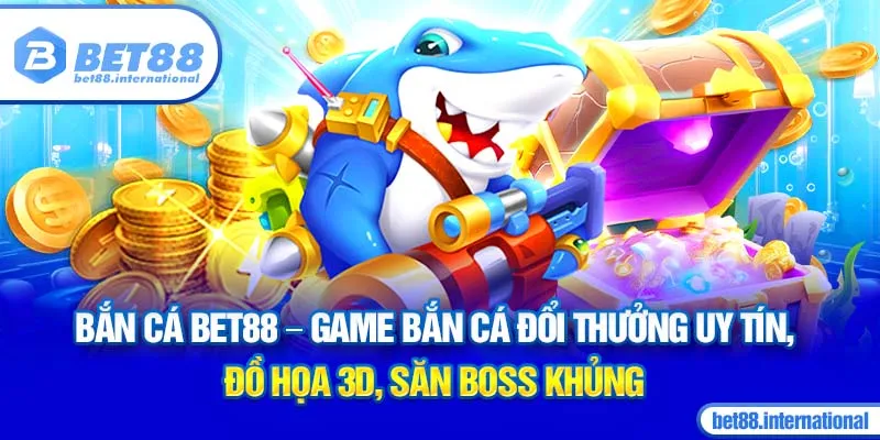 Bắn Cá BET88 - Game bắn cá đổi thưởng uy tín, đồ họa 3D, săn boss khủng