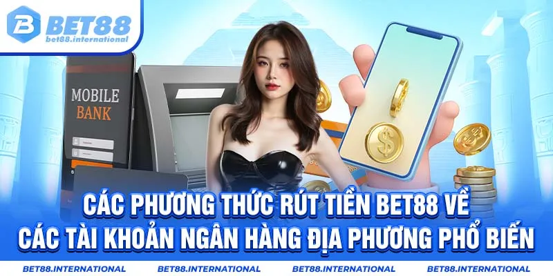 Các phương thức rút tiền từ tài khoản BET88 về các tài khoản ngân hàng địa phương phổ biến, an toàn và nhanh chóng
