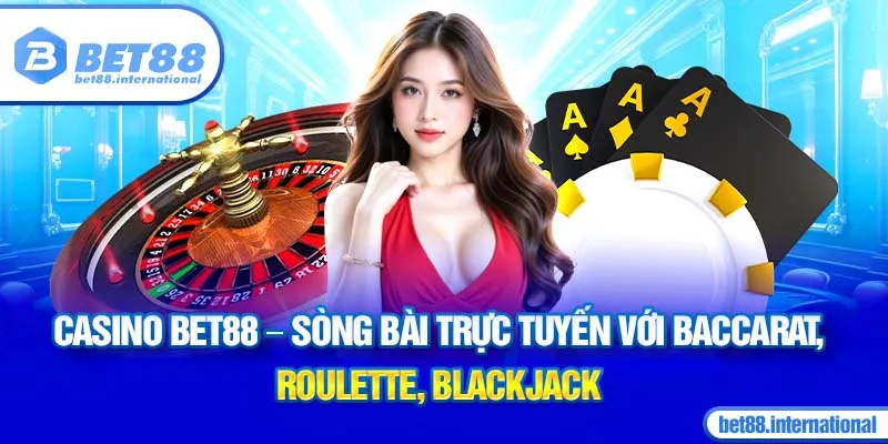 Casino BET88 - Sòng bài trực tuyến với Baccarat, Roulette, Blackjack