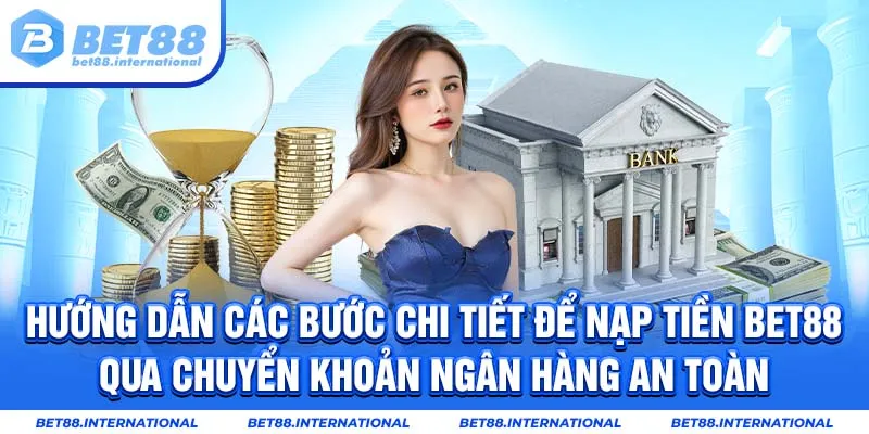 Hướng dẫn các bước chi tiết để nạp tiền BET88 qua chuyển khoản ngân hàng an toàn