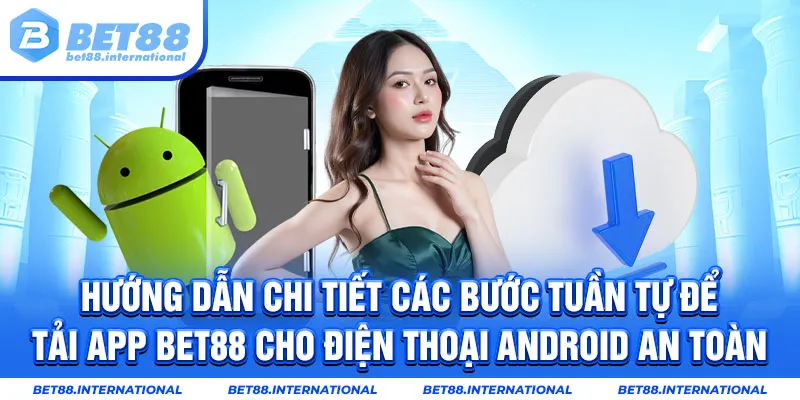 Hướng dẫn chi tiết các bước tuần tự để tải app BET88 cho điện thoại Android an toàn
