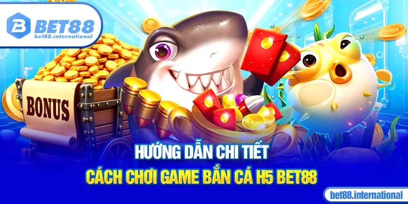 Hướng dẫn chi tiết cách chơi game Bắn Cá H5 BET88