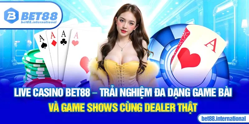 Live Casino BET88 - Trải nghiệm đa dạng game bài và game shows cùng dealer thật