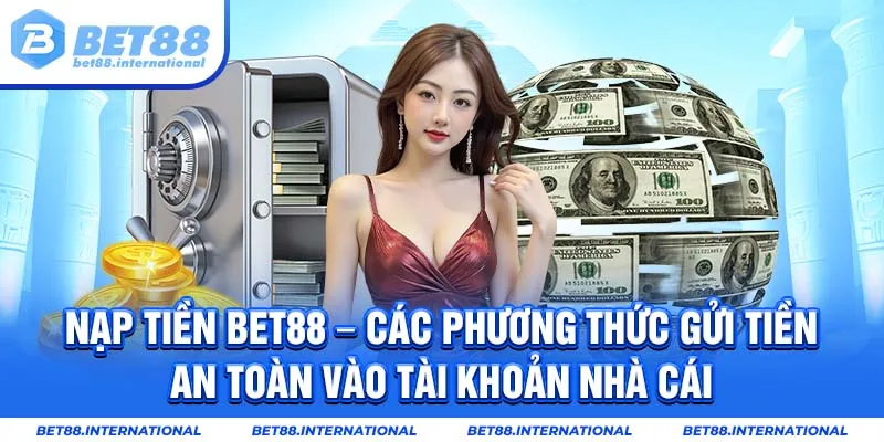 Nạp tiền BET88 - Các phương thức gửi tiền an toàn vào tài khoản nhà cái