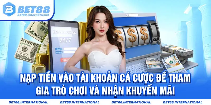 Nạp tiền vào tài khoản cá cược để tham gia trò chơi và nhận khuyến mãi