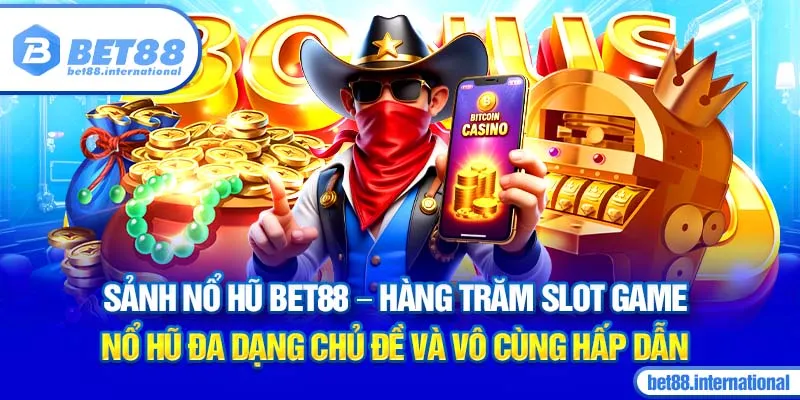 Sảnh Nổ Hũ BET88 - Hàng trăm slot game nổ hũ đa dạng chủ đề và vô cùng hấp dẫn